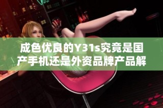 成色优良的Y31s究竟是国产手机还是外资品牌产品解析