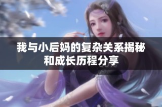 我与小后妈的复杂关系揭秘和成长历程分享