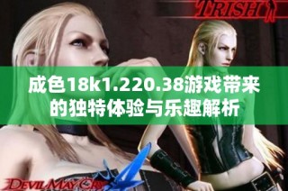成色18k1.220.38游戏带来的独特体验与乐趣解析