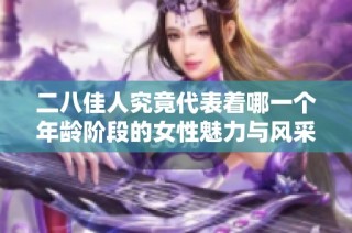 二八佳人究竟代表着哪一个年龄阶段的女性魅力与风采