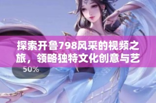 探索开鲁798风采的视频之旅，领略独特文化创意与艺术魅力