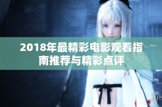 2018年最精彩电影观看指南推荐与精彩点评