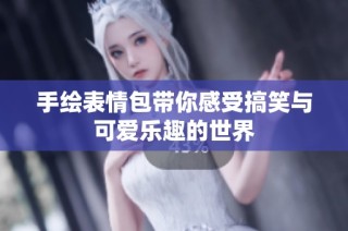 手绘表情包带你感受搞笑与可爱乐趣的世界