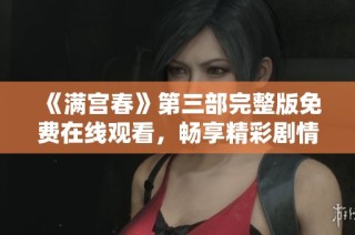 《满宫春》第三部完整版免费在线观看，畅享精彩剧情与感动时刻