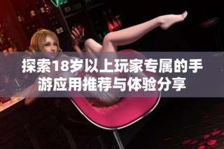 探索18岁以上玩家专属的手游应用推荐与体验分享