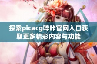 探索picacg哔咔官网入口获取更多精彩内容与功能