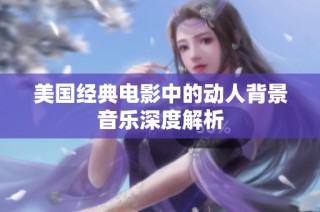 美国经典电影中的动人背景音乐深度解析
