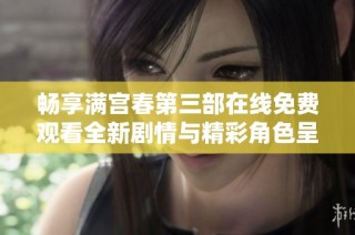 畅享满宫春第三部在线免费观看全新剧情与精彩角色呈现