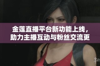 金莲直播平台新功能上线，助力主播互动与粉丝交流更紧密