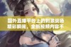 国外直播平台上的刺激战场精彩瞬间，全新视频内容不容错过