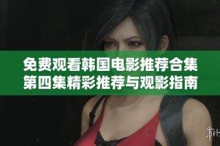 免费观看韩国电影推荐合集第四集精彩推荐与观影指南
