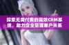 探索无需付费的高效CRM系统，助力企业管理客户关系