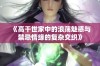 《高干世家中的浪荡魅惑与禁忌情缘的复杂交织》