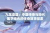 九龙圣医：中医传承与现代医学结合的传奇故事探索