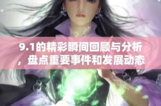 9.1的精彩瞬间回顾与分析，盘点重要事件和发展动态