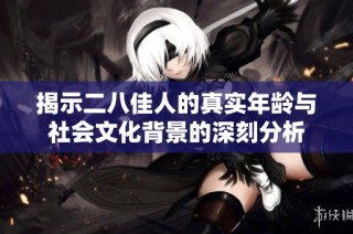 揭示二八佳人的真实年龄与社会文化背景的深刻分析