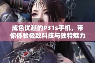 成色优越的P31s手机，带你体验极致科技与独特魅力