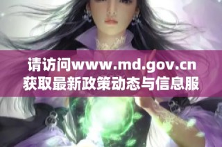 请访问www.md.gov.cn获取最新政策动态与信息服务
