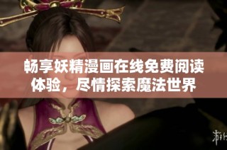 畅享妖精漫画在线免费阅读体验，尽情探索魔法世界