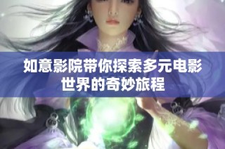 如意影院带你探索多元电影世界的奇妙旅程