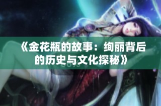 《金花瓶的故事：绚丽背后的历史与文化探秘》