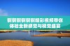 锕锕锕锕锕锕精彩视频带你体验全新感觉与视觉盛宴