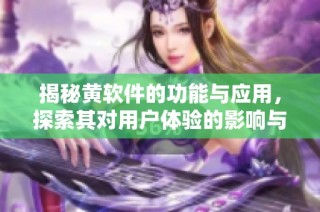 揭秘黄软件的功能与应用，探索其对用户体验的影响与价值