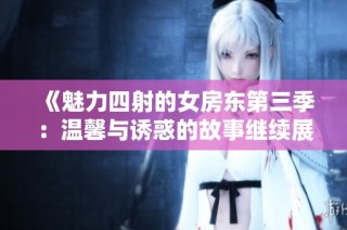 《魅力四射的女房东第三季：温馨与诱惑的故事继续展开》