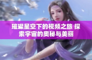 璀璨星空下的视频之旅 探索宇宙的奥秘与美丽