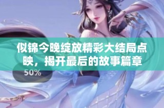 似锦今晚绽放精彩大结局点映，揭开最后的故事篇章