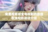 免费观看成全电视剧的最佳在线观影途径介绍