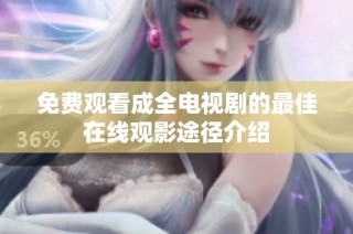 免费观看成全电视剧的最佳在线观影途径介绍