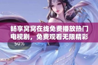 畅享窝窝在线免费播放热门电视剧，免费观看无限精彩等你来！
