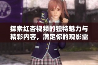探索红杏视频的独特魅力与精彩内容，满足你的观影需求