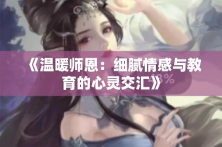 《温暖师恩：细腻情感与教育的心灵交汇》