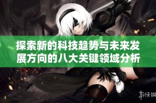 探索新的科技趋势与未来发展方向的八大关键领域分析
