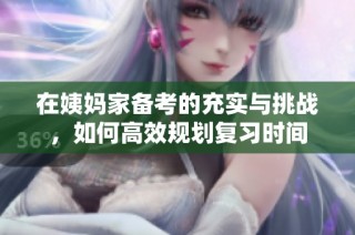 在姨妈家备考的充实与挑战，如何高效规划复习时间