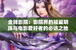 金牌影院：影院界的璀璨明珠与电影爱好者的必访之地