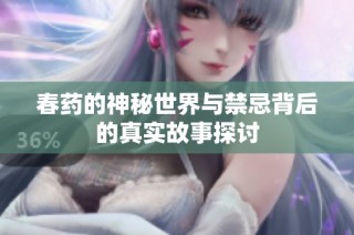 春药的神秘世界与禁忌背后的真实故事探讨