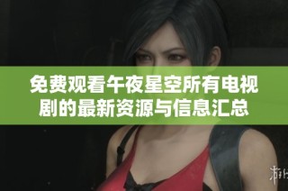 免费观看午夜星空所有电视剧的最新资源与信息汇总