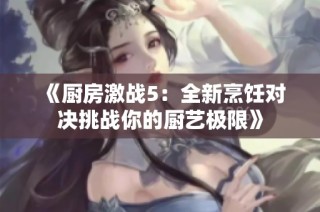 《厨房激战5：全新烹饪对决挑战你的厨艺极限》