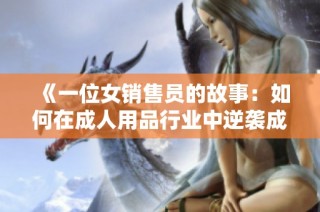 《一位女销售员的故事：如何在成人用品行业中逆袭成功》