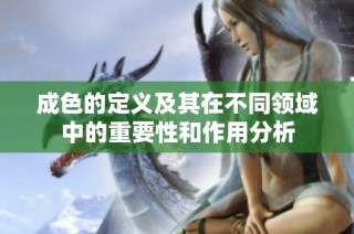 成色的定义及其在不同领域中的重要性和作用分析