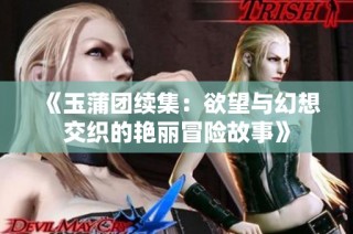 《玉蒲团续集：欲望与幻想交织的艳丽冒险故事》