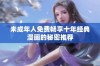 未成年人免费畅享十年经典漫画的秘密推荐