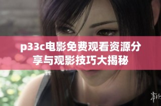 p33c电影免费观看资源分享与观影技巧大揭秘