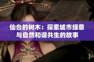 仙台的树木：探索城市绿意与自然和谐共生的故事