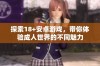 探索18+安卓游戏，带你体验成人世界的不同魅力