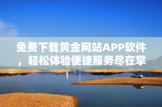 免费下载黄金网站APP软件，轻松体验便捷服务尽在掌握