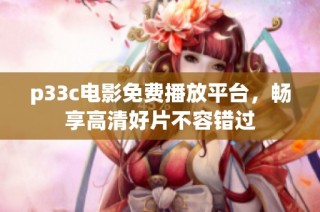 p33c电影免费播放平台，畅享高清好片不容错过